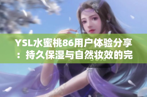 YSL水蜜桃86用户体验分享：持久保湿与自然妆效的完美结合