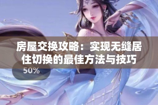 房屋交换攻略：实现无缝居住切换的最佳方法与技巧