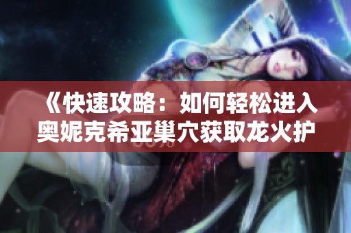 《快速攻略：如何轻松进入奥妮克希亚巢穴获取龙火护符》