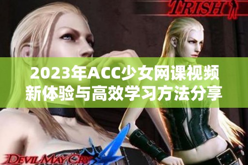 2023年ACC少女网课视频新体验与高效学习方法分享