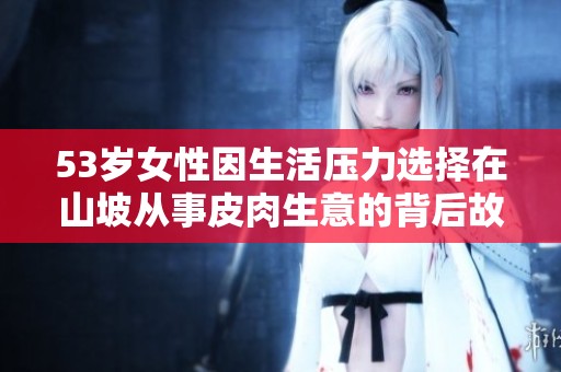 53岁女性因生活压力选择在山坡从事皮肉生意的背后故事