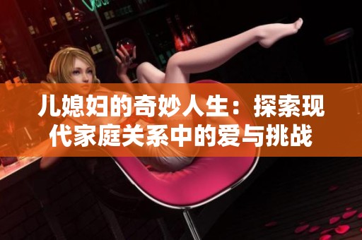 儿媳妇的奇妙人生：探索现代家庭关系中的爱与挑战