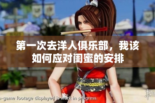 第一次去洋人俱乐部，我该如何应对闺蜜的安排