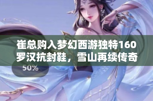 崔总购入梦幻西游独特160罗汉抗封鞋，雪山再续传奇