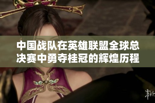 中国战队在英雄联盟全球总决赛中勇夺桂冠的辉煌历程