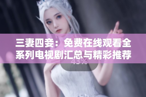 三妻四妾：免费在线观看全系列电视剧汇总与精彩推荐