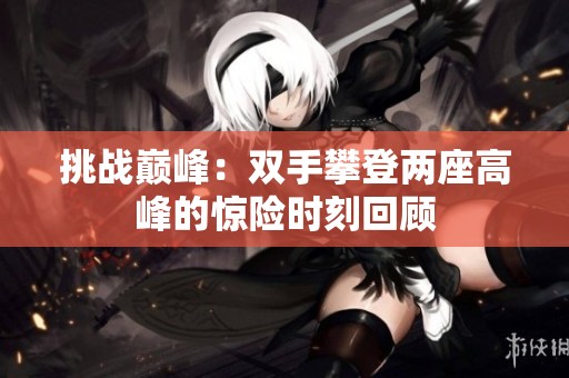 挑战巅峰：双手攀登两座高峰的惊险时刻回顾
