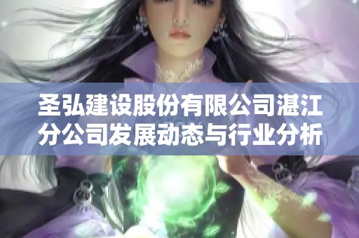 圣弘建设股份有限公司湛江分公司发展动态与行业分析