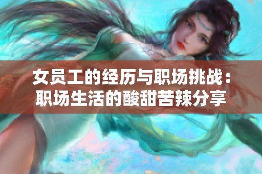女员工的经历与职场挑战：职场生活的酸甜苦辣分享