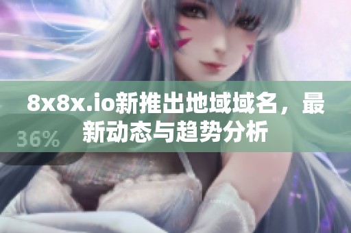 8x8x.io新推出地域域名，最新动态与趋势分析