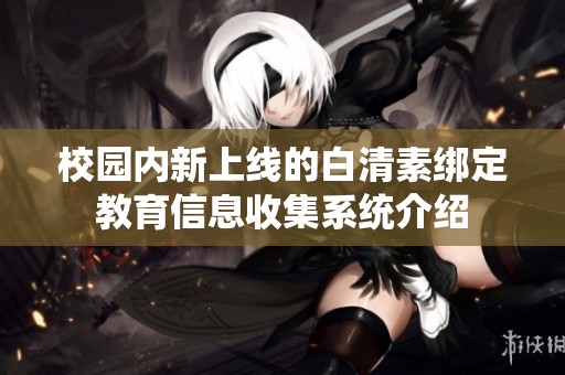 校园内新上线的白清素绑定教育信息收集系统介绍