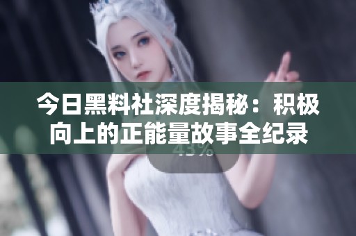 今日黑料社深度揭秘：积极向上的正能量故事全纪录