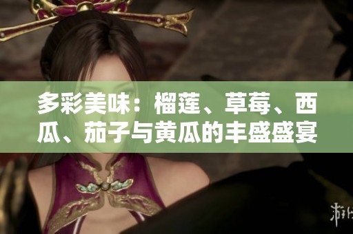 多彩美味：榴莲、草莓、西瓜、茄子与黄瓜的丰盛盛宴