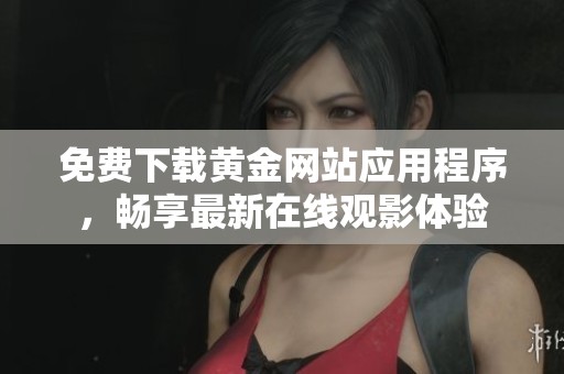 免费下载黄金网站应用程序，畅享最新在线观影体验