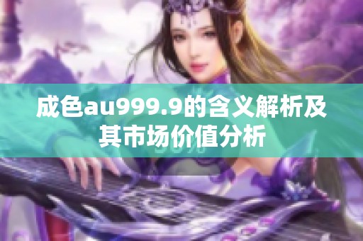 成色au999.9的含义解析及其市场价值分析