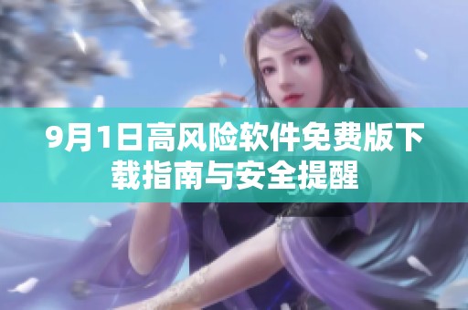 9月1日高风险软件免费版下载指南与安全提醒