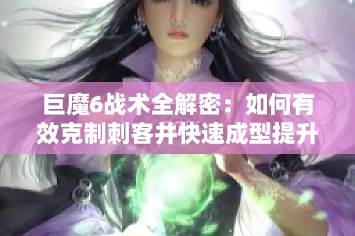 巨魔6战术全解密：如何有效克制刺客并快速成型提升战斗力