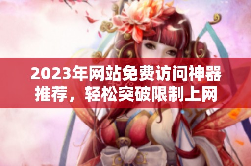 2023年网站免费访问神器推荐，轻松突破限制上网