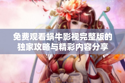 免费观看蜗牛影视完整版的独家攻略与精彩内容分享