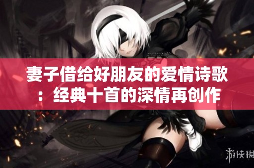 妻子借给好朋友的爱情诗歌：经典十首的深情再创作