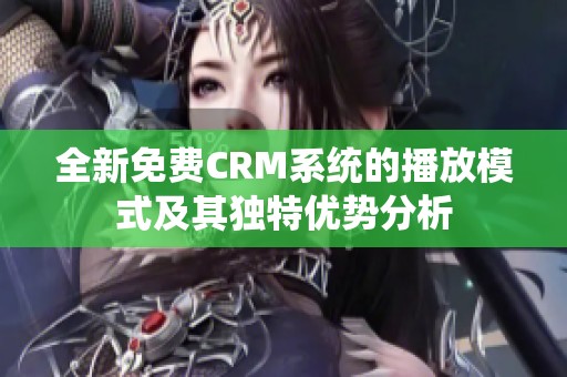 全新免费CRM系统的播放模式及其独特优势分析