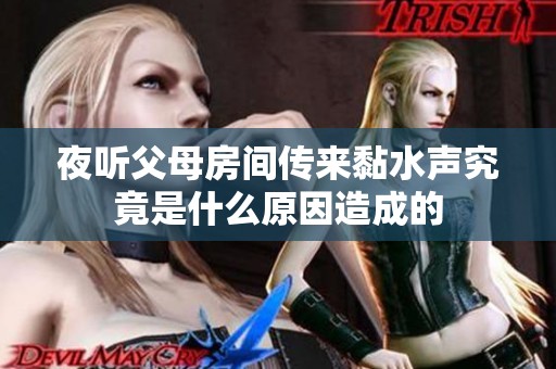 夜听父母房间传来黏水声究竟是什么原因造成的