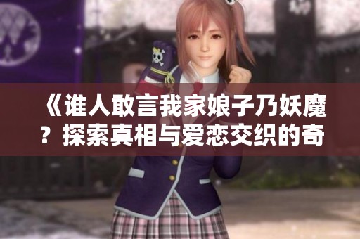 《谁人敢言我家娘子乃妖魔？探索真相与爱恋交织的奇幻之旅》
