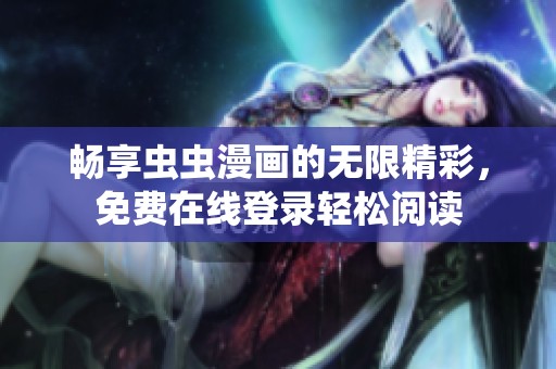 畅享虫虫漫画的无限精彩，免费在线登录轻松阅读