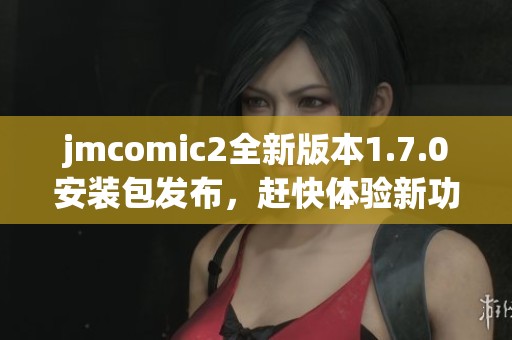 jmcomic2全新版本1.7.0安装包发布，赶快体验新功能！