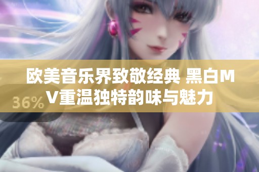 欧美音乐界致敬经典 黑白MV重温独特韵味与魅力