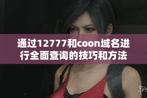 通过12777和coon域名进行全面查询的技巧和方法