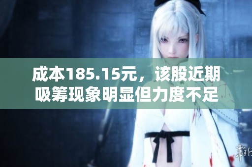 成本185.15元，该股近期吸筹现象明显但力度不足