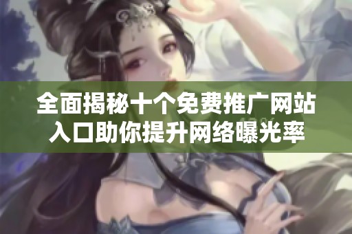 全面揭秘十个免费推广网站入口助你提升网络曝光率