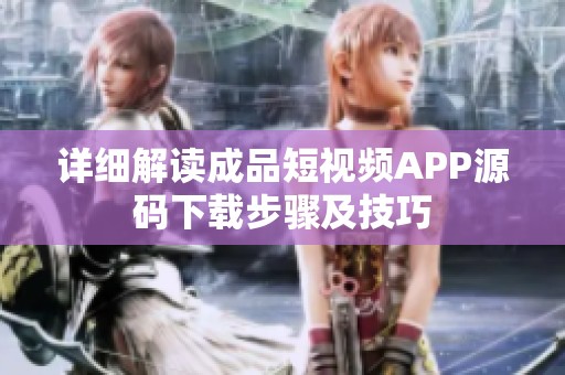 详细解读成品短视频APP源码下载步骤及技巧