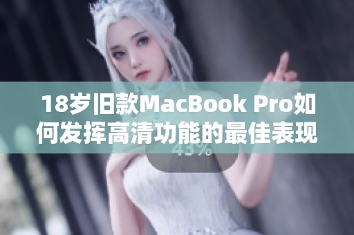 18岁旧款MacBook Pro如何发挥高清功能的最佳表现