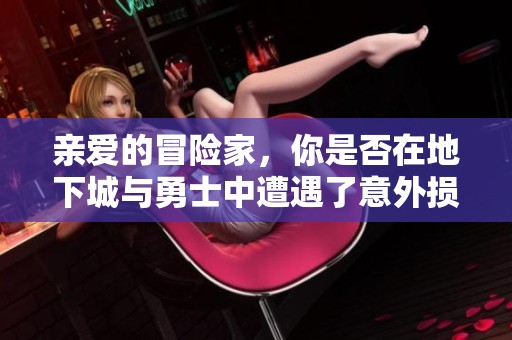 亲爱的冒险家，你是否在地下城与勇士中遭遇了意外损失？