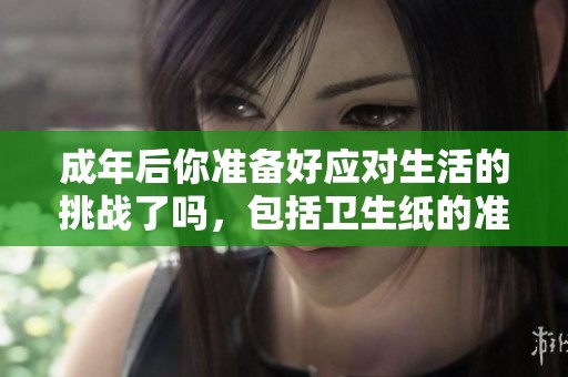 成年后你准备好应对生活的挑战了吗，包括卫生纸的准备