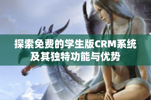 探索免费的学生版CRM系统及其独特功能与优势