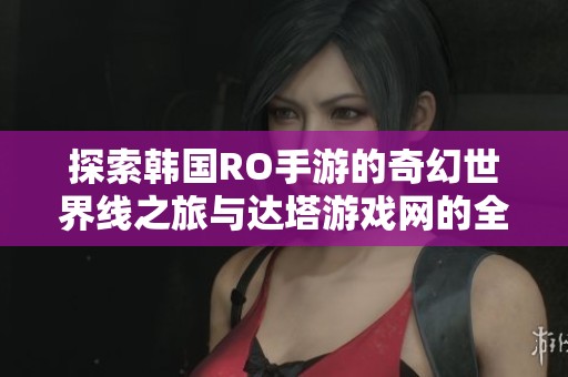 探索韩国RO手游的奇幻世界线之旅与达塔游戏网的全新体验