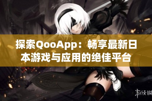 探索QooApp：畅享最新日本游戏与应用的绝佳平台