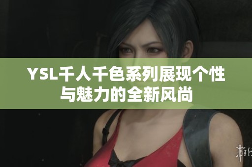 YSL千人千色系列展现个性与魅力的全新风尚