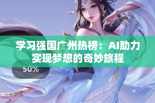 学习强国广州热榜：AI助力实现梦想的奇妙旅程