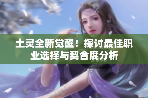 土灵全新觉醒！探讨最佳职业选择与契合度分析