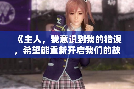 《主人，我意识到我的错误，希望能重新开启我们的故事》