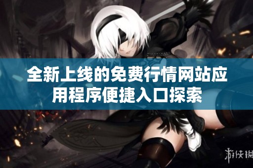 全新上线的免费行情网站应用程序便捷入口探索