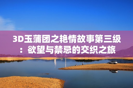 3D玉蒲团之艳情故事第三级：欲望与禁忌的交织之旅