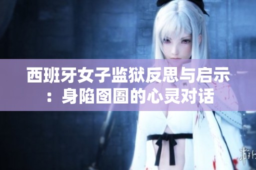 西班牙女子监狱反思与启示：身陷囹圄的心灵对话