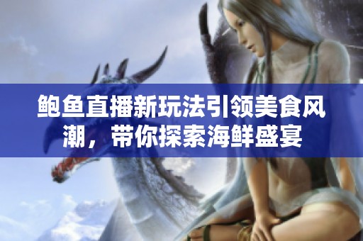 鲍鱼直播新玩法引领美食风潮，带你探索海鲜盛宴