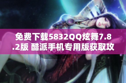 免费下载5832QQ炫舞7.8.2版 酷派手机专用版获取攻略