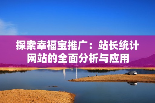 探索幸福宝推广：站长统计网站的全面分析与应用